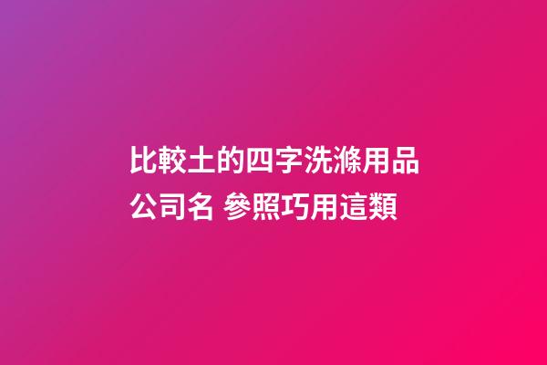 比較土的四字洗滌用品公司名 參照巧用這類-第1張-公司起名-玄機派